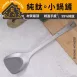 【鈦感翻炒】純鈦一體成型炒鏟 鈦金屬鍋鏟 炒菜鏟 鐵鏟 純鈦炒鏟 小鍋鏟